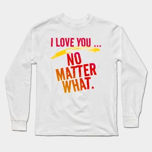 I Love You ~ No Matter What. Long Sleeve T-Shirt